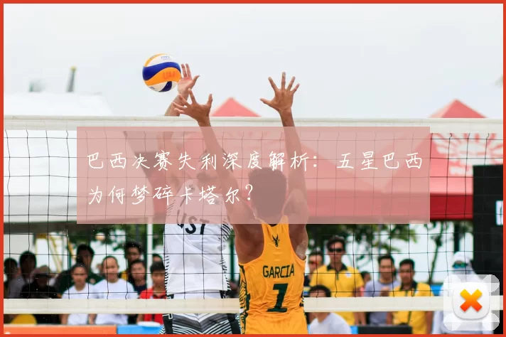 巴西决赛失利深度解析:五星巴西为何梦碎卡塔尔?