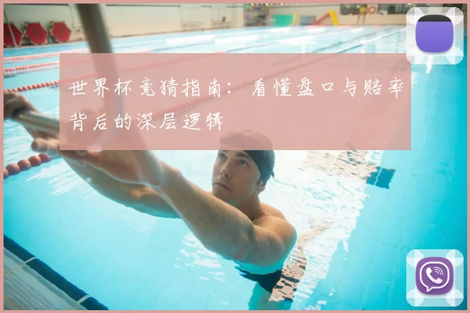 世界杯竞猜指南:看懂盘口与赔率背后的深层逻辑