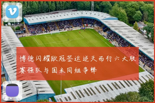 博德闪耀欧冠签运逆天而行六大联赛强队与国米同组争锋