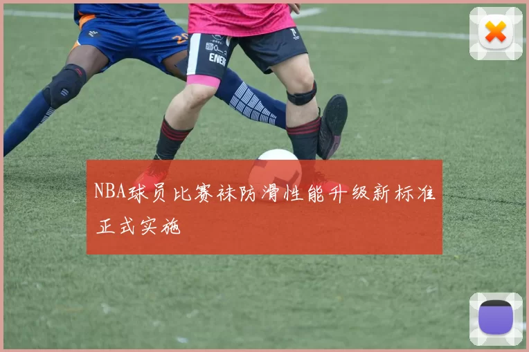 NBA球员比赛袜防滑性能升级新标准正式实施