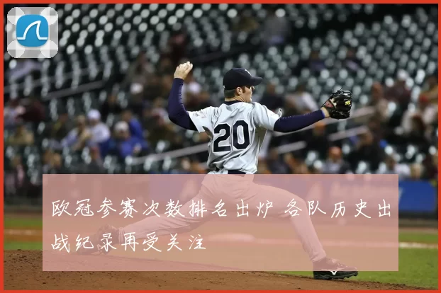 欧冠参赛次数排名出炉 各队历史出战纪录再受关注