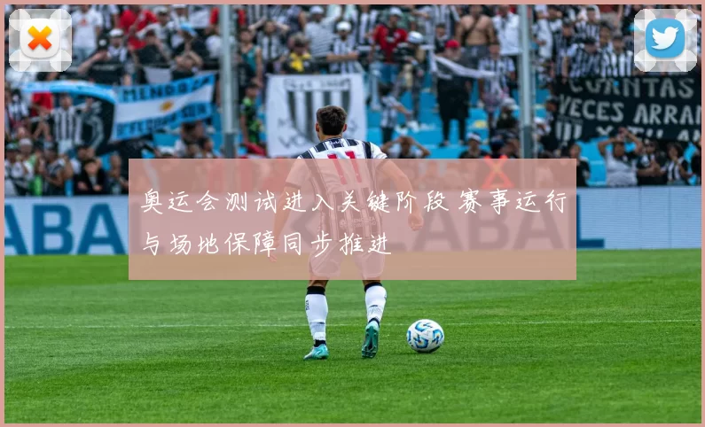 奥运会测试进入关键阶段 赛事运行与场地保障同步推进
