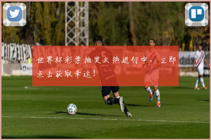 世界杯彩票抽奖火热进行中，立即点击获取幸运！