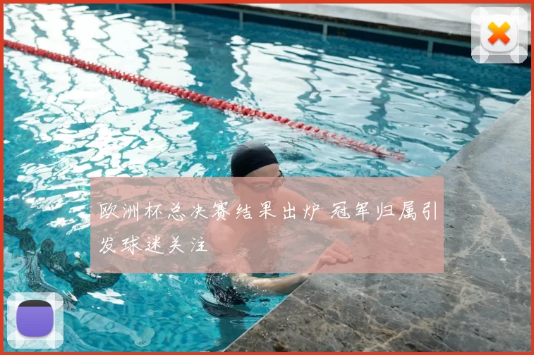 欧洲杯总决赛结果出炉 冠军归属引发球迷关注
