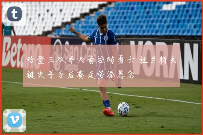 哈登三双率火箭逆转勇士 杜兰特关键失手季后赛走势添悬念