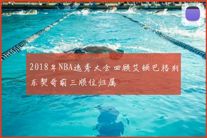 2018年NBA选秀大会回顾艾顿巴格利东契奇前三顺位归属