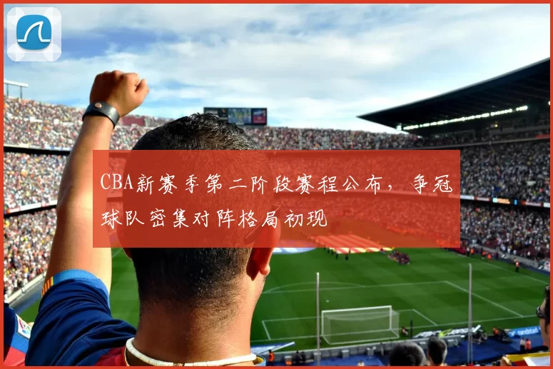 CBA新赛季第二阶段赛程公布，争冠球队密集对阵格局初现