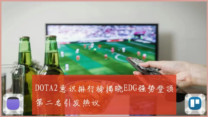 DOTA2意识排行榜揭晓EDG强势登顶第二名引发热议