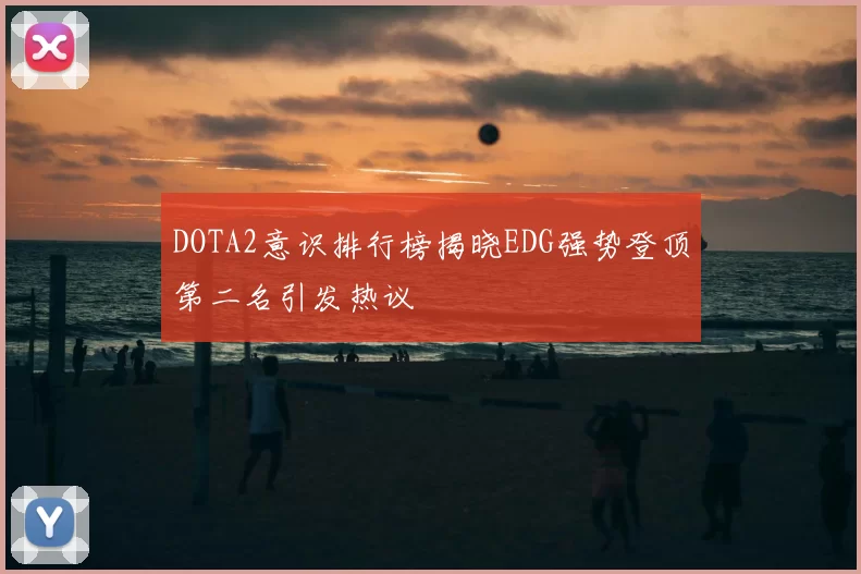 DOTA2意识排行榜揭晓EDG强势登顶第二名引发热议