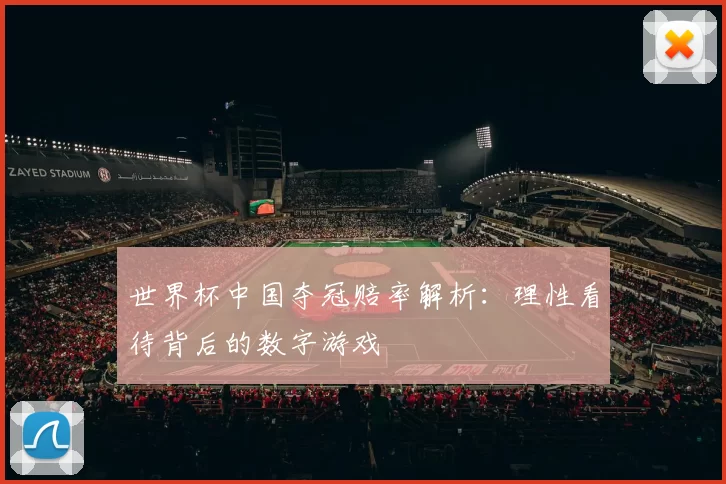世界杯中国夺冠赔率解析：理性看待背后的数字游戏