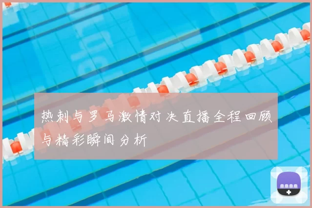 热刺与罗马激情对决直播全程回顾与精彩瞬间分析