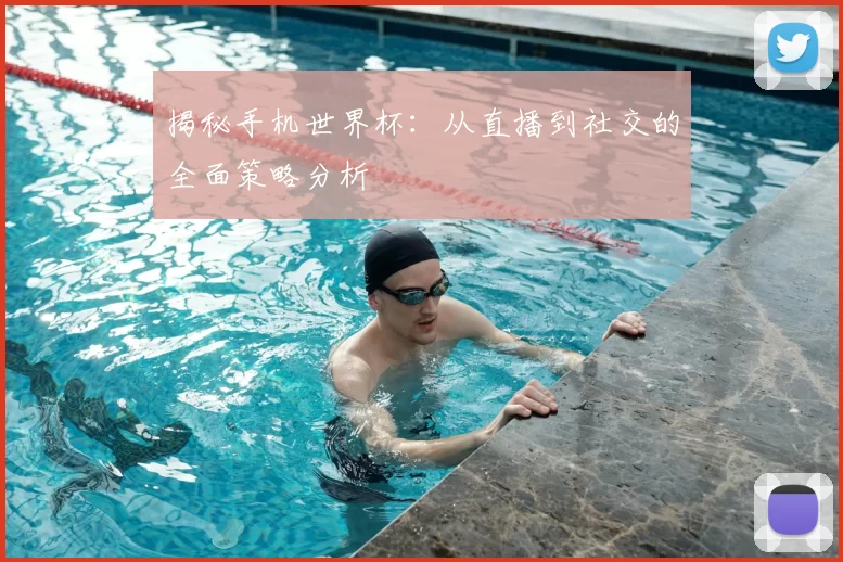 揭秘手机世界杯:从直播到社交的全面策略分析