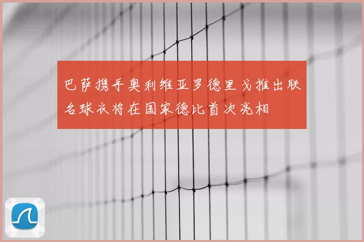巴萨携手奥利维亚罗德里戈推出联名球衣将在国家德比首次亮相