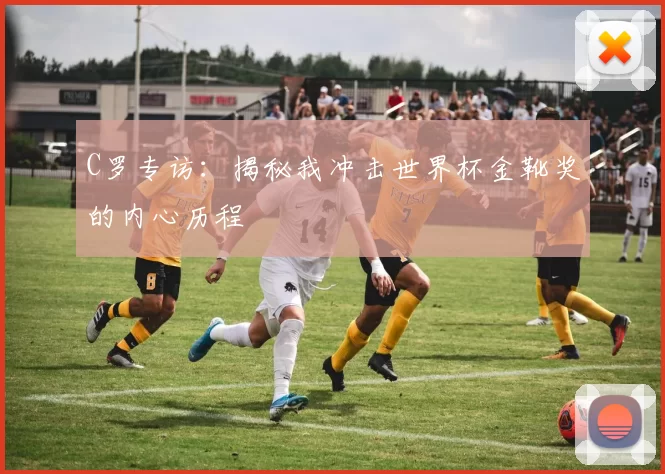 C罗专访:揭秘我冲击世界杯金靴奖的内心历程