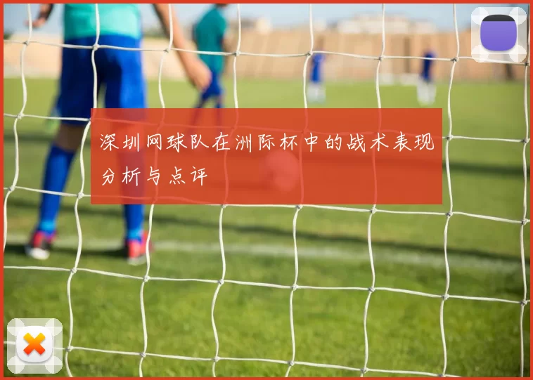 深圳网球队在洲际杯中的战术表现分析与点评