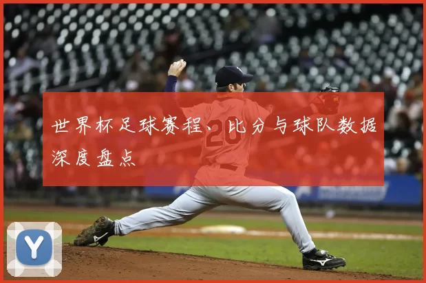 世界杯足球赛程、比分与球队数据深度盘点