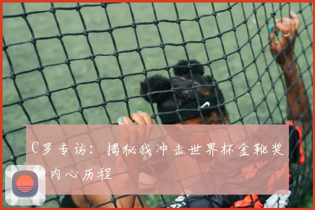 C罗专访：揭秘我冲击世界杯金靴奖的内心历程
