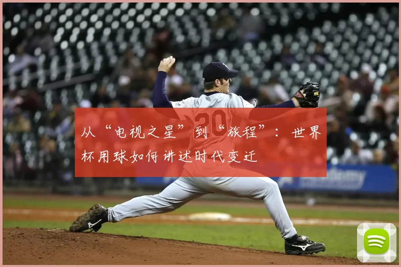 从“电视之星”到“旅程”：世界杯用球如何讲述时代变迁