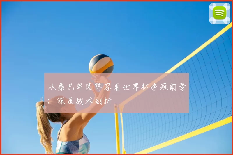 从桑巴军团阵容看世界杯夺冠前景：深度战术剖析