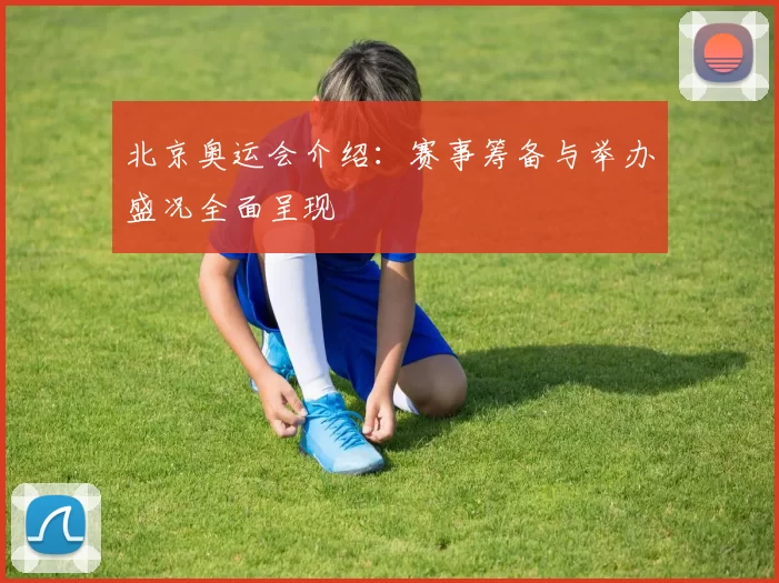 北京奥运会介绍:赛事筹备与举办盛况全面呈现