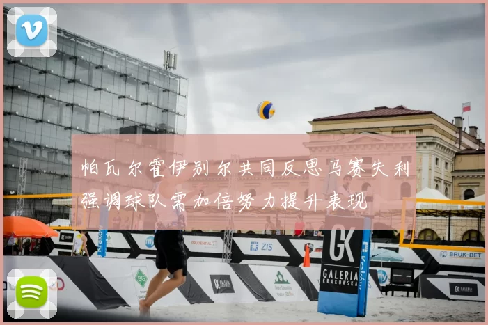 帕瓦尔霍伊别尔共同反思马赛失利强调球队需加倍努力提升表现