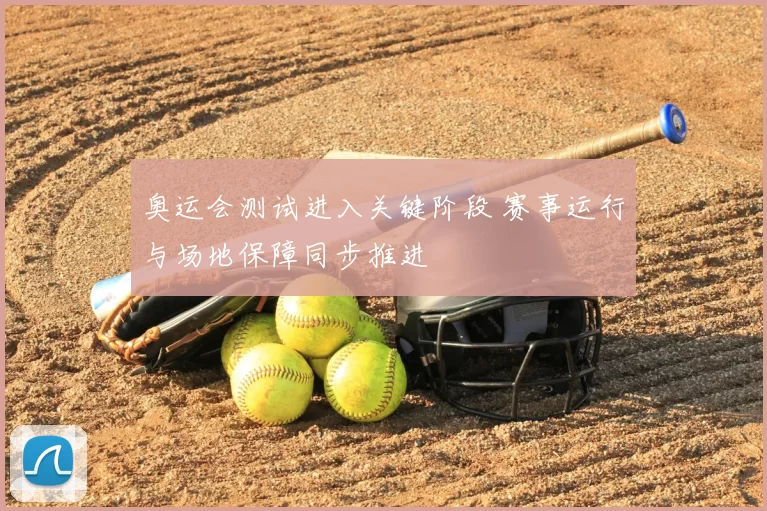 奥运会测试进入关键阶段 赛事运行与场地保障同步推进