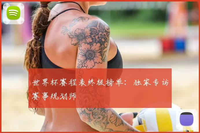 世界杯赛程表终极榜单：独家专访赛事规划师