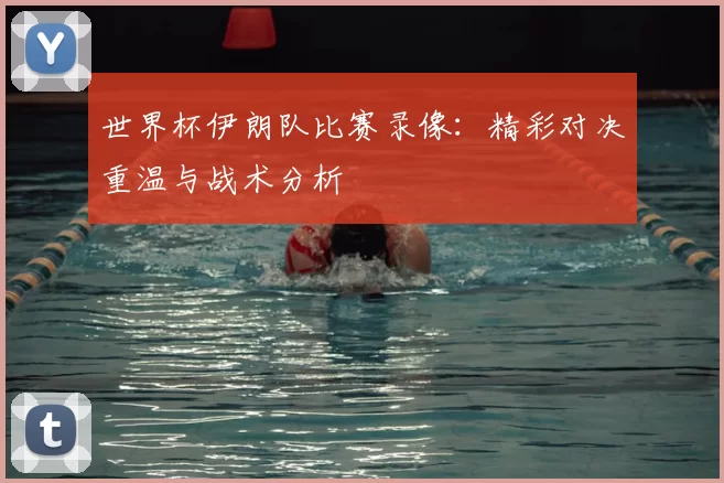 世界杯伊朗队比赛录像：精彩对决重温与战术分析