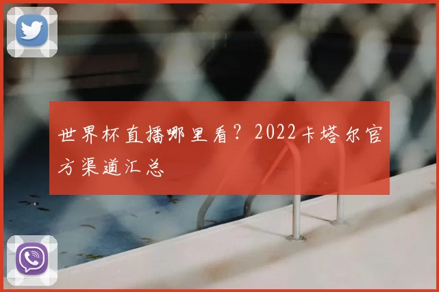 世界杯直播哪里看？2022卡塔尔官方渠道汇总