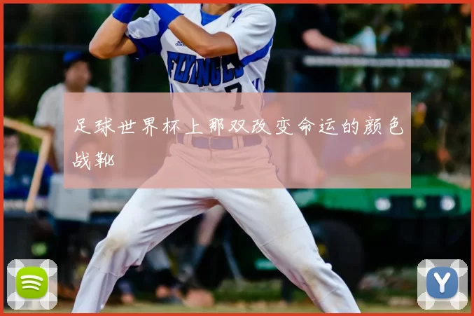 足球世界杯上那双改变命运的颜色战靴