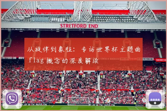 从旋律到象征：专访世界杯主题曲 flag 概念的深度解读